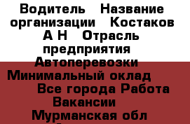 Водитель › Название организации ­ Костаков А.Н › Отрасль предприятия ­ Автоперевозки › Минимальный оклад ­ 40 000 - Все города Работа » Вакансии   . Мурманская обл.,Апатиты г.